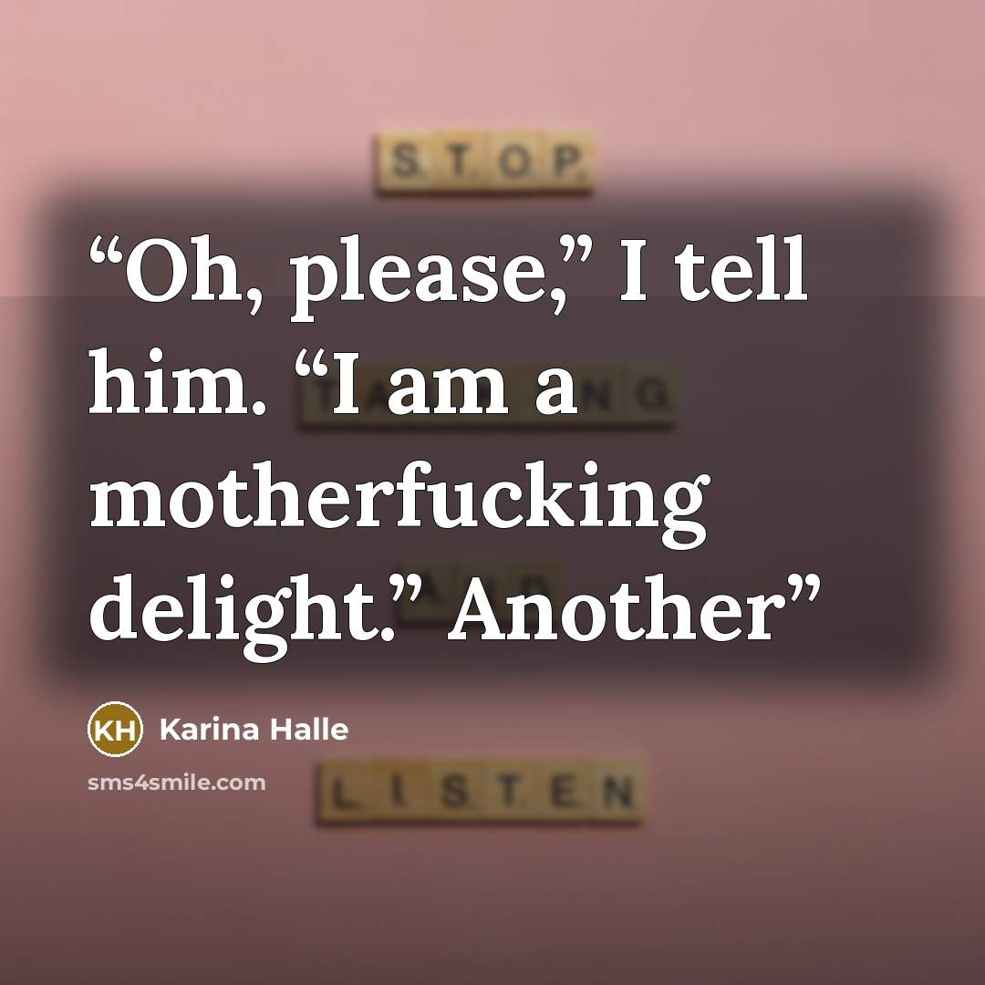 “Oh, please,” I tell him. “I am a motherfucking delight.” Another” quote by Karina Halle