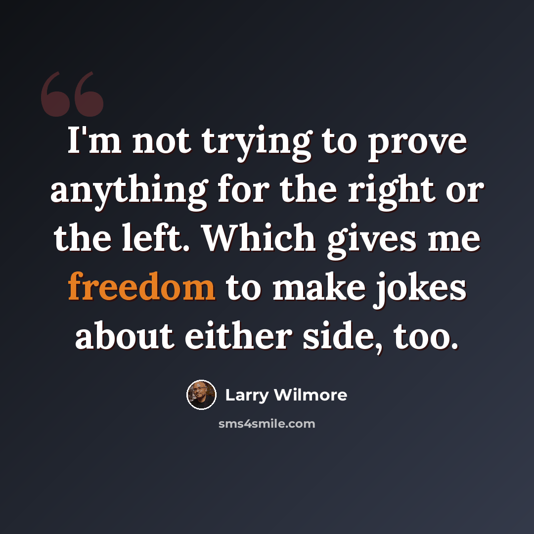 “I'm not trying to prove anything for the right or the left. Which gives me freedom to make jokes about either side, too.” quote by Larry Wilmore