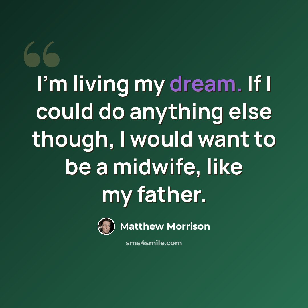 “I'm living my dream. If I could do anything else though, I would want to be a midwife, like my father.” quote by Matthew Morrison