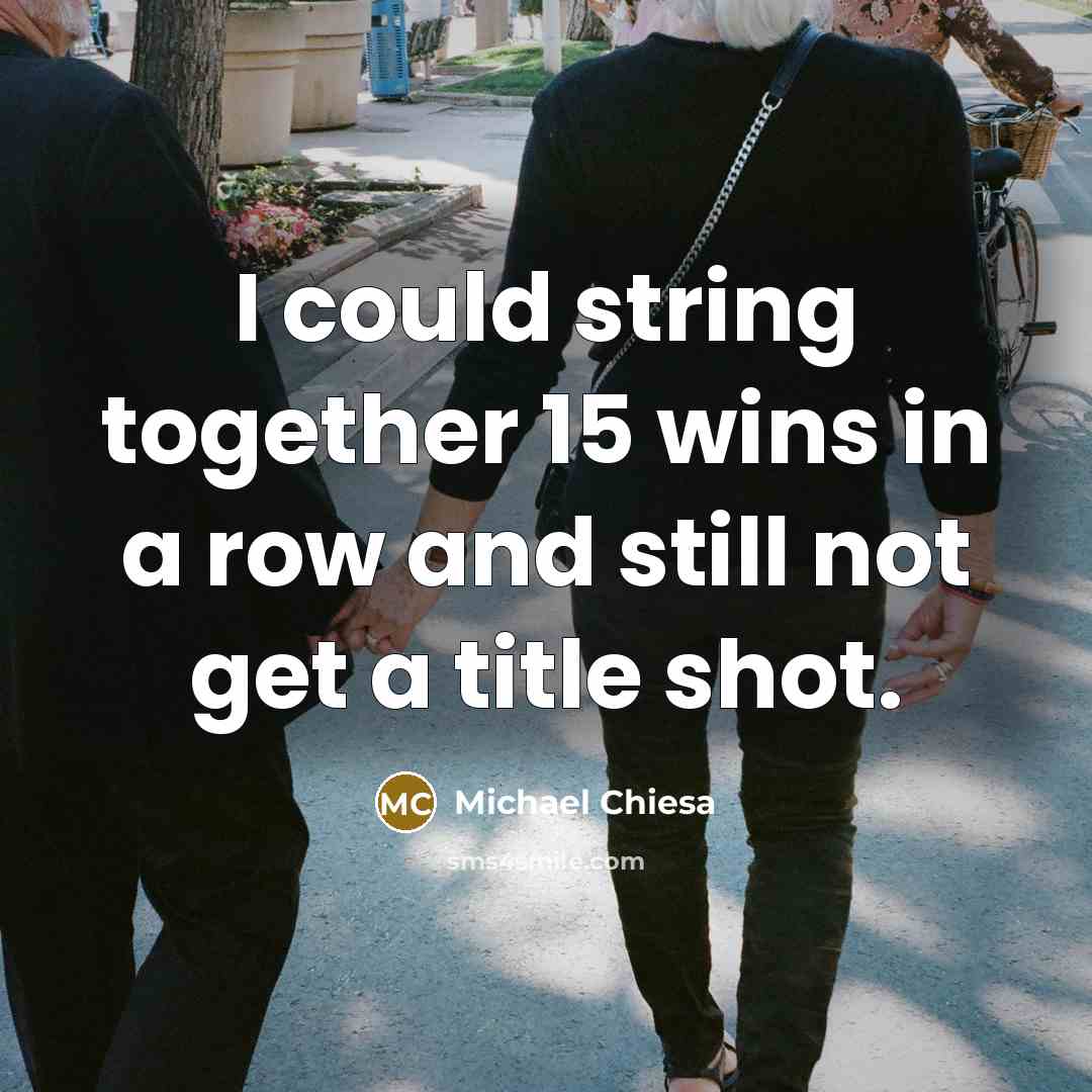 “I could string together 15 wins in a row and still not get a title shot.” quote by Michael Chiesa