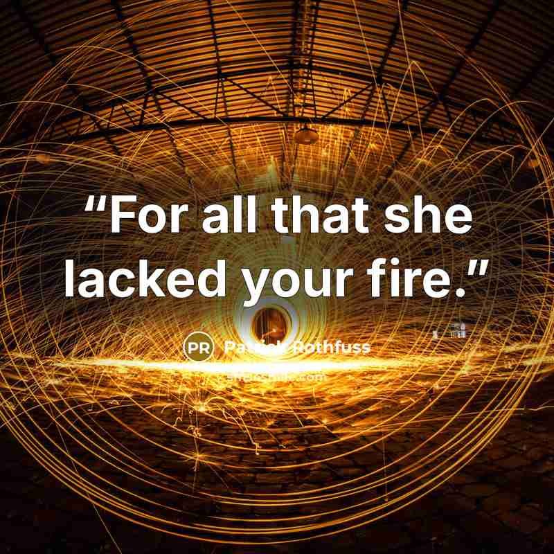 “For all that she lacked your fire.” quote by Patrick Rothfuss