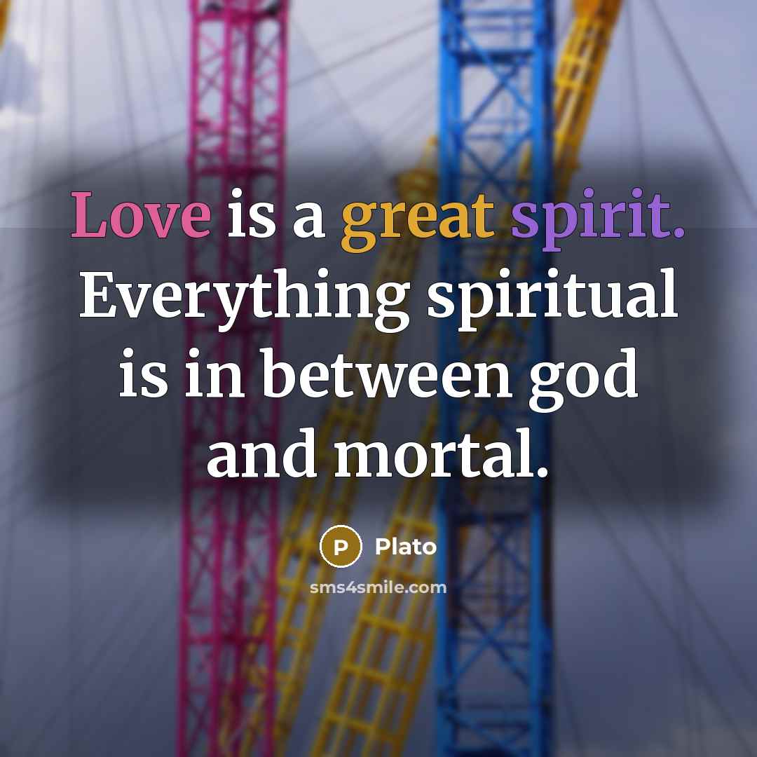 “Love is a great spirit. Everything spiritual is in between god and mortal.” quote by Plato