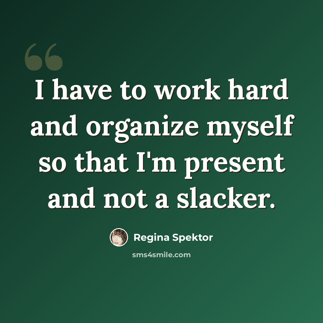 “I have to work hard and organize myself so that I'm present and not a slacker.” quote by Regina Spektor