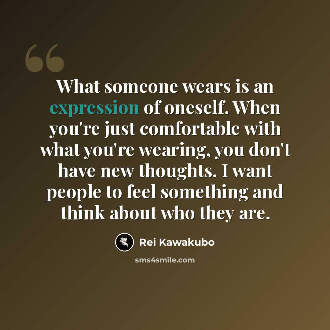“What someone wears is an expression of oneself. When you're just comfortable with what you're wearing, you don't have new thoughts. I want people to feel something and think about who they are.” quote by Rei Kawakubo
