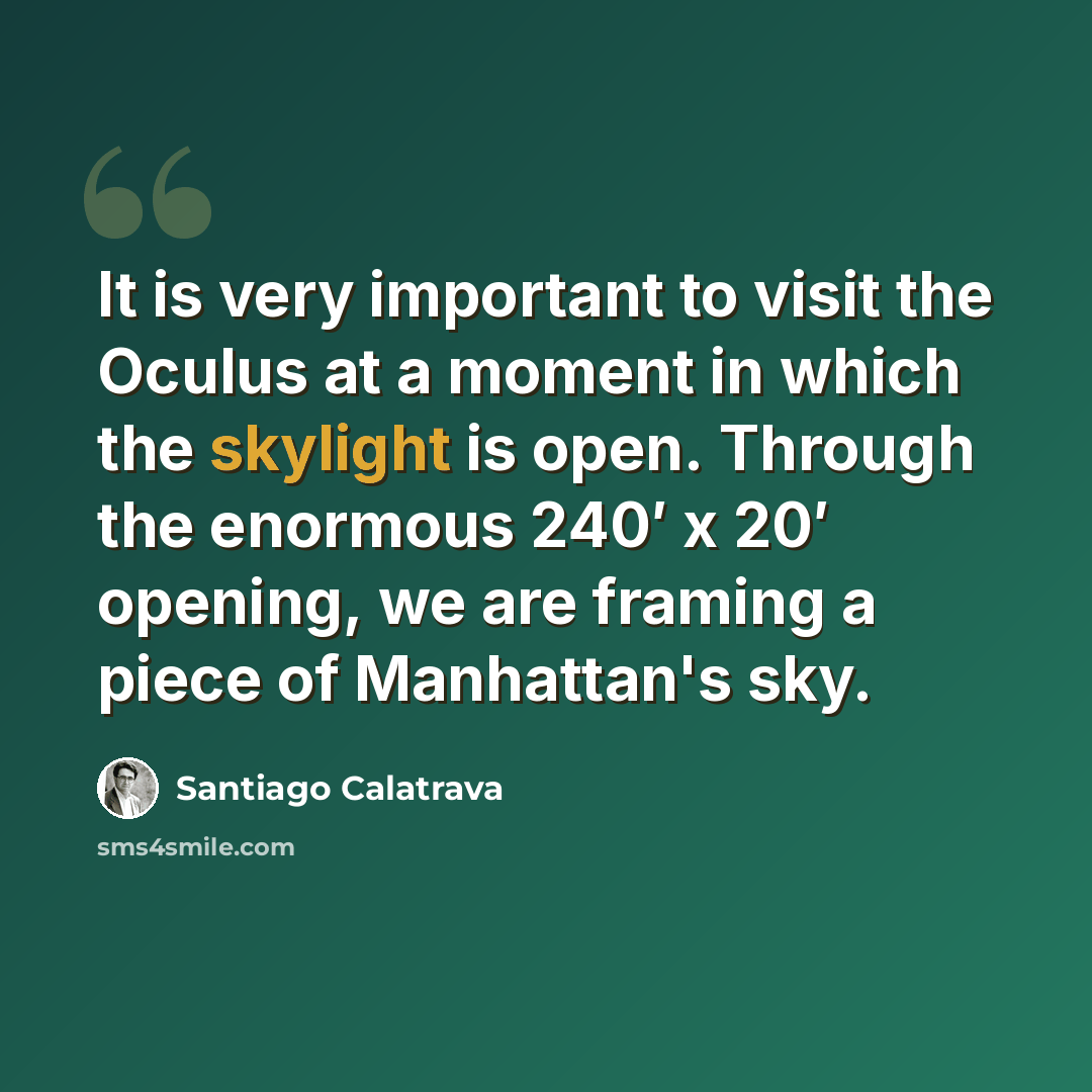 “It is very important to visit the Oculus at a moment in which the skylight is open. Through the enormous 240′ x 20′ opening, we are framing a piece of Manhattan's sky.” quote by Santiago Calatrava