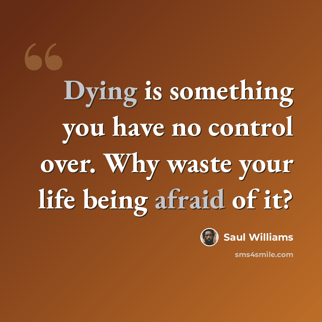 “Dying is something you have no control over. Why waste your life being afraid of it?” quote by Saul Williams