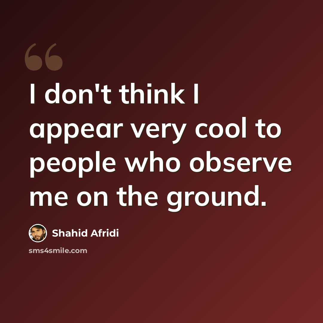 “I don't think I appear very cool to people who observe me on the ground.” quote by Shahid Afridi