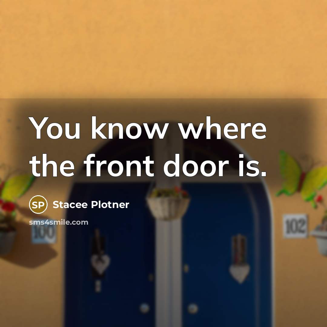 “You know where the front door is.” quote by Stacee Plotner