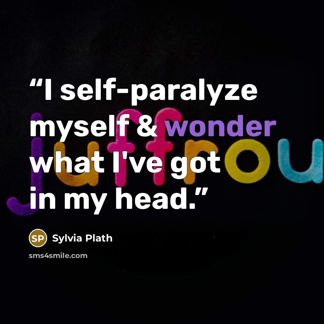 “I self-paralyze myself & wonder what I've got in my head.” quote by Sylvia Plath