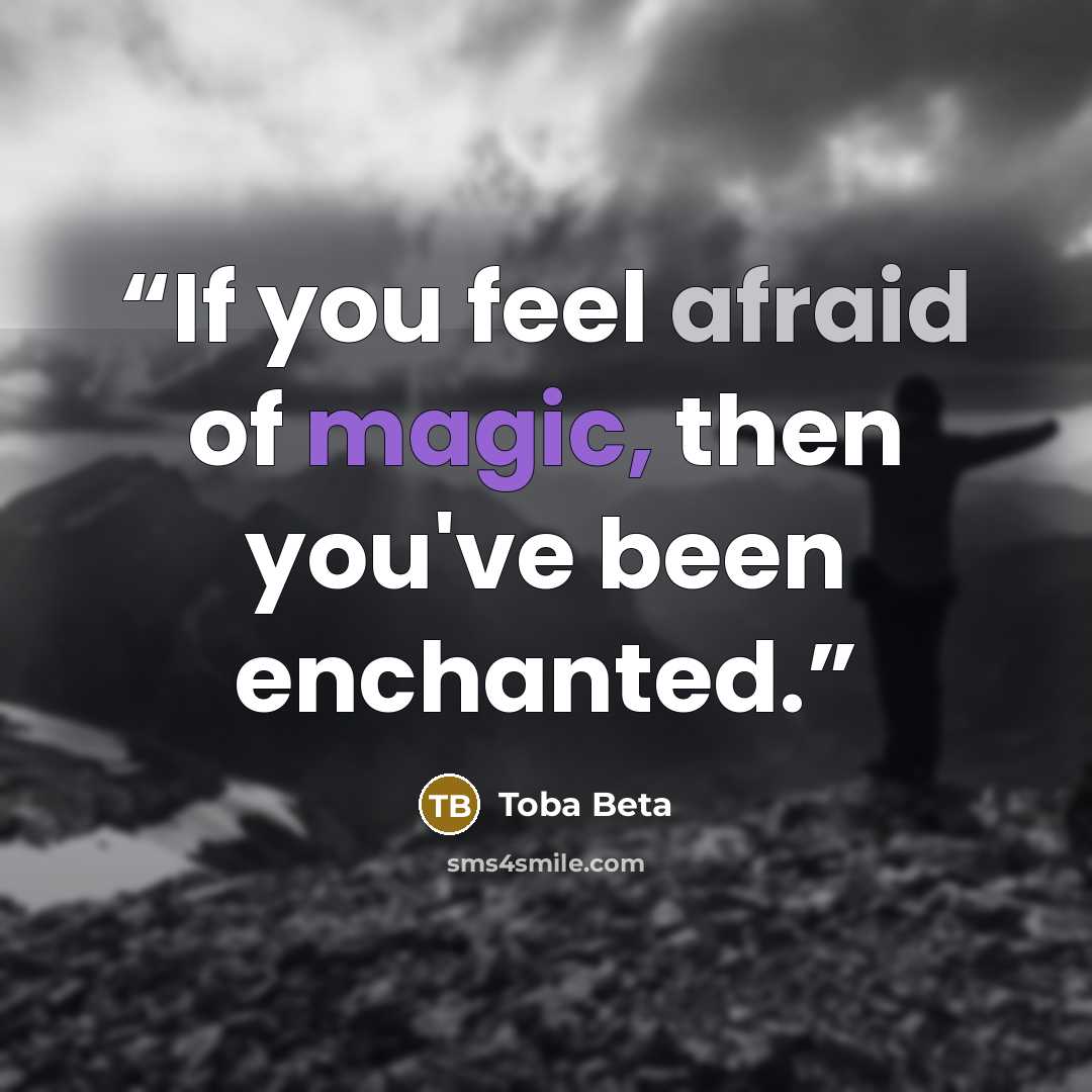 “If you feel afraid of magic, then you've been enchanted.” quote by Toba Beta