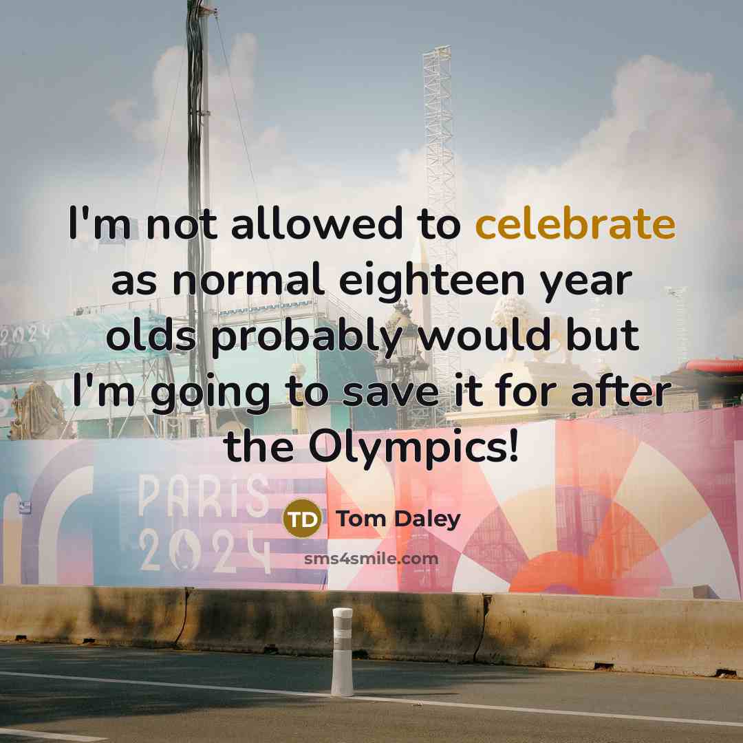 “I'm not allowed to celebrate as normal eighteen year olds probably would but I'm going to save it for after the Olympics!” quote by Tom Daley