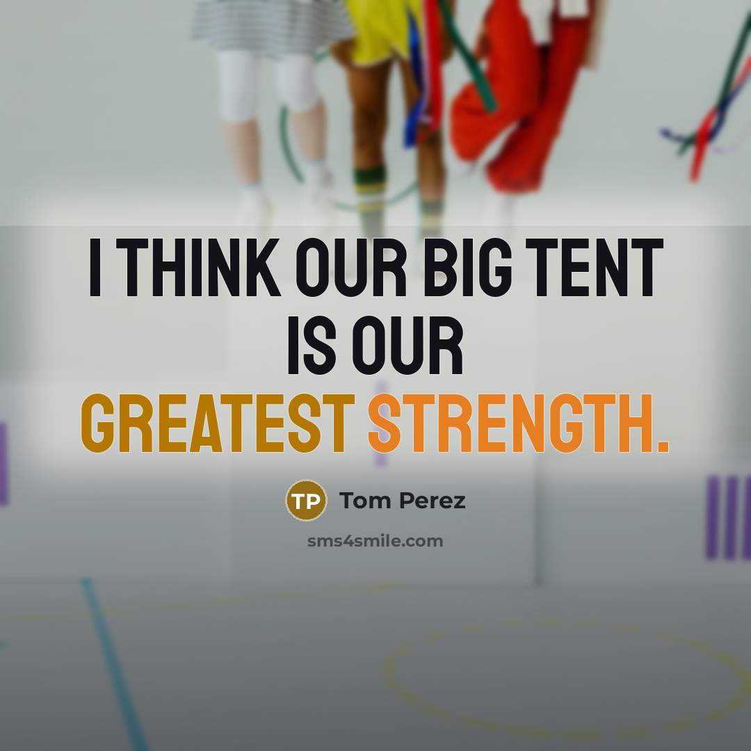 “I think our big tent is our greatest strength.” quote by Tom Perez