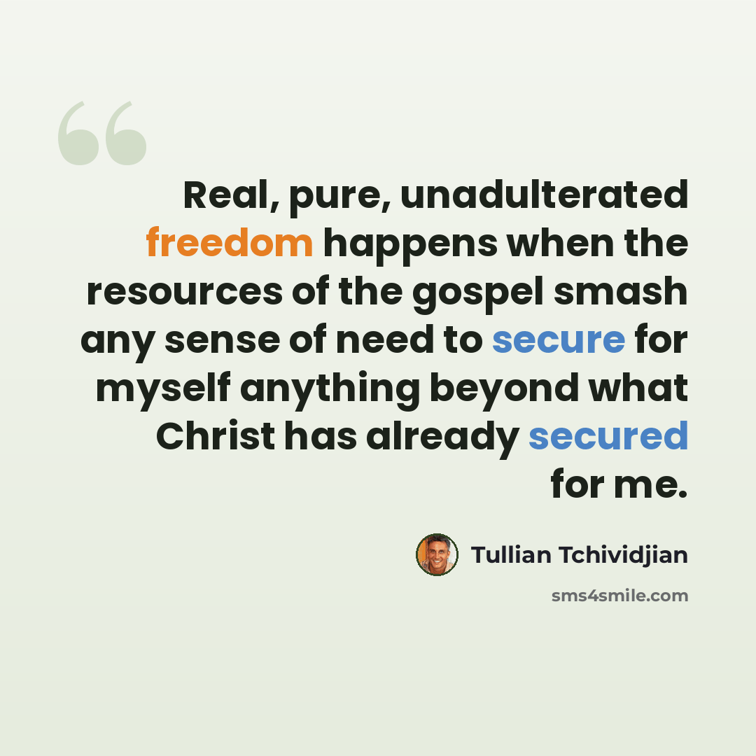 “Real, pure, unadulterated freedom happens when the resources of the gospel smash any sense of need to secure for myself anything beyond what Christ has already secured for me.” quote by Tullian Tchividjian
