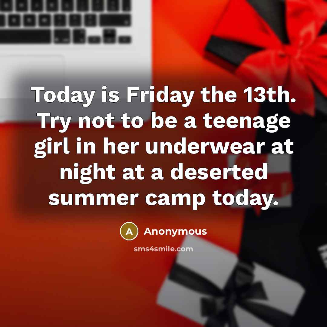 “Today is Friday the 13th. Try not to be a teenage girl in her underwear at night at a deserted summer camp today.” quote by Anonymous