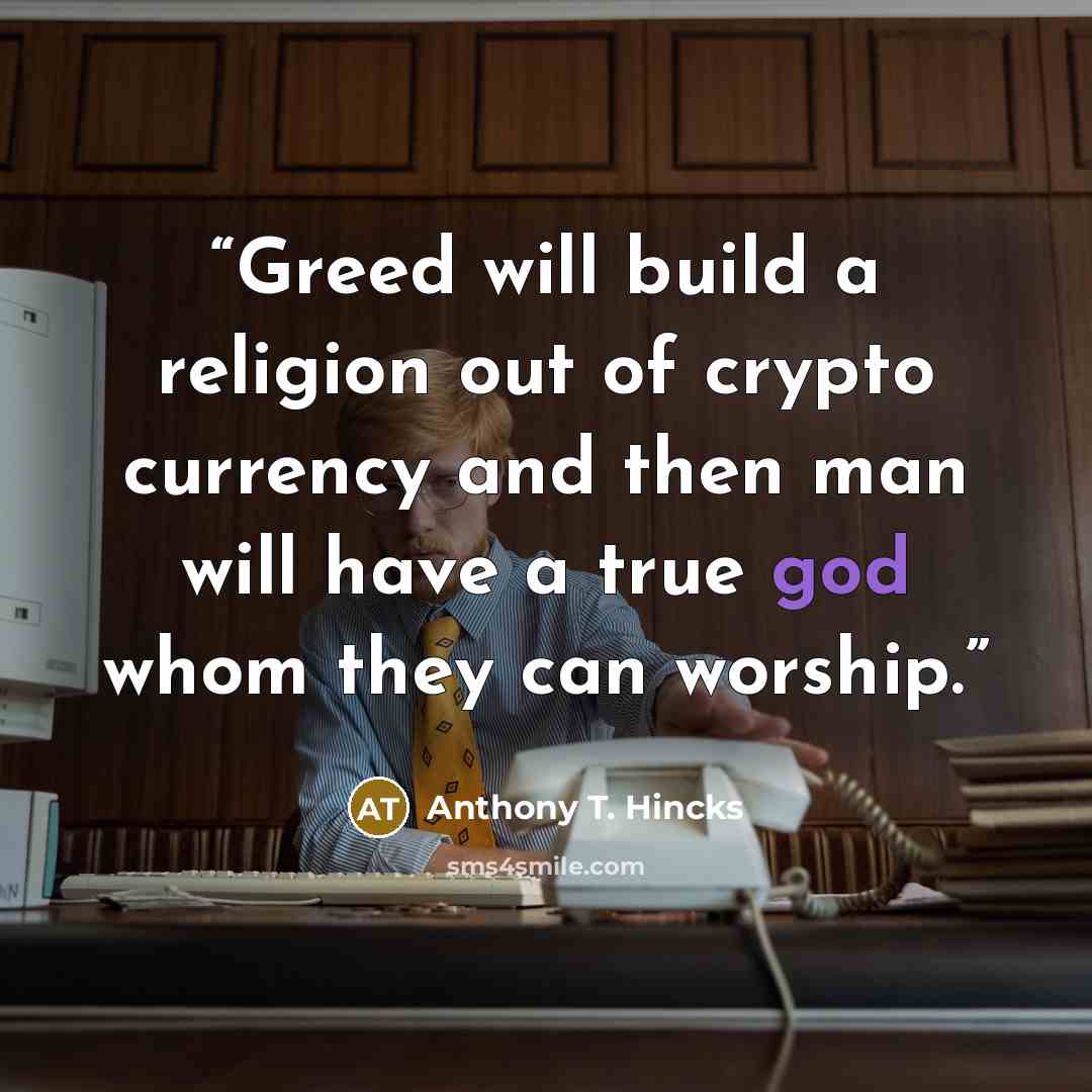 “Greed will build a religion out of crypto currency and then man will have a true god whom they can worship.” quote by Anthony T. Hincks