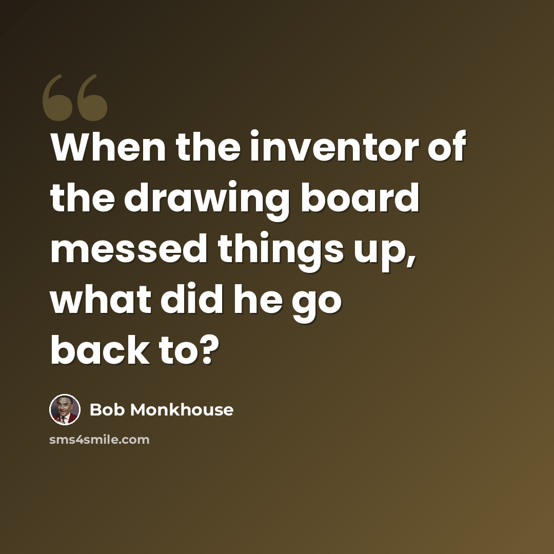 “When the inventor of the drawing board messed things up, what did he go back to?” quote by Bob Monkhouse