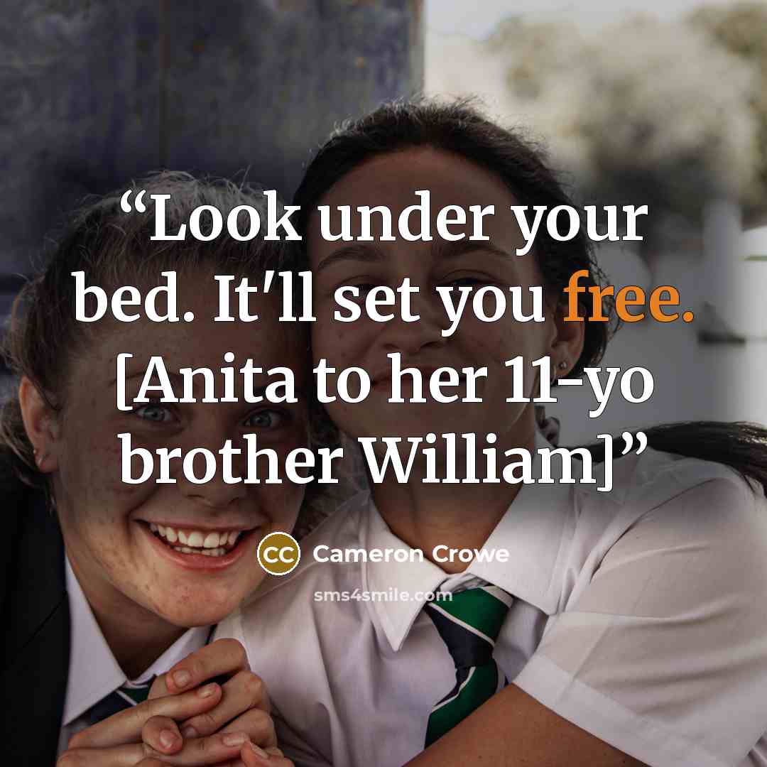 “Look under your bed. It'll set you free. [Anita to her 11-yo brother William]” quote by Cameron Crowe