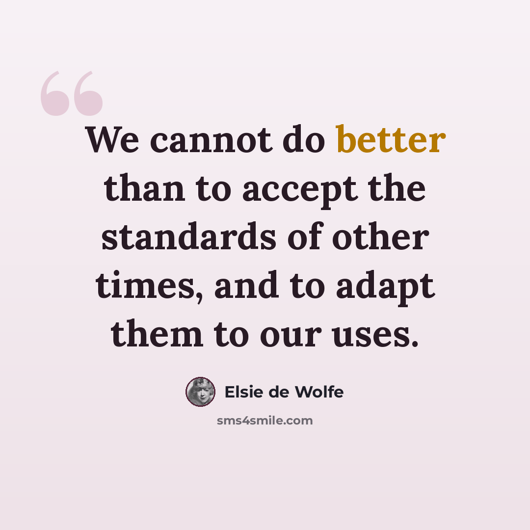 “We cannot do better than to accept the standards of other times, and to adapt them to our uses.” quote by Elsie de Wolfe