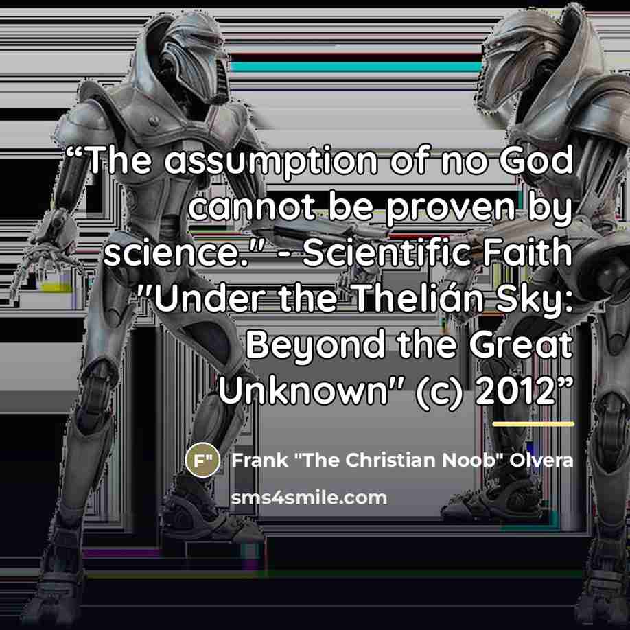 “The assumption of no God cannot be proven by science." - Scientific Faith "Under the Thelián Sky: Beyond the Great Unknown" (c) 2012” quote by Anonymous
