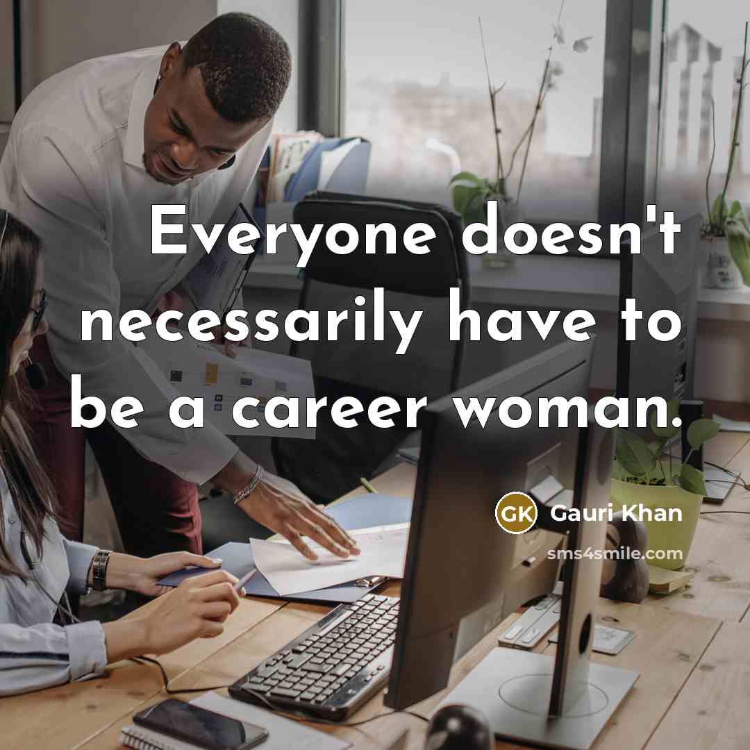 “Everyone doesn't necessarily have to be a career woman.” quote by Gauri Khan