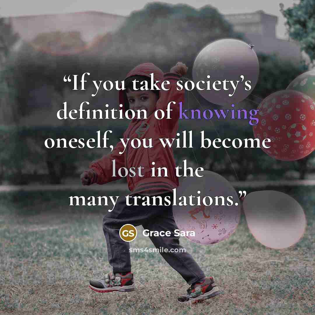 “If you take society’s definition of knowing oneself, you will become lost in the many translations.” quote by Grace Sara
