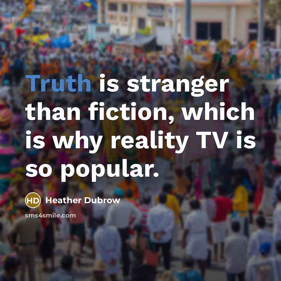 “Truth is stranger than fiction, which is why reality TV is so popular.” quote by Heather Dubrow