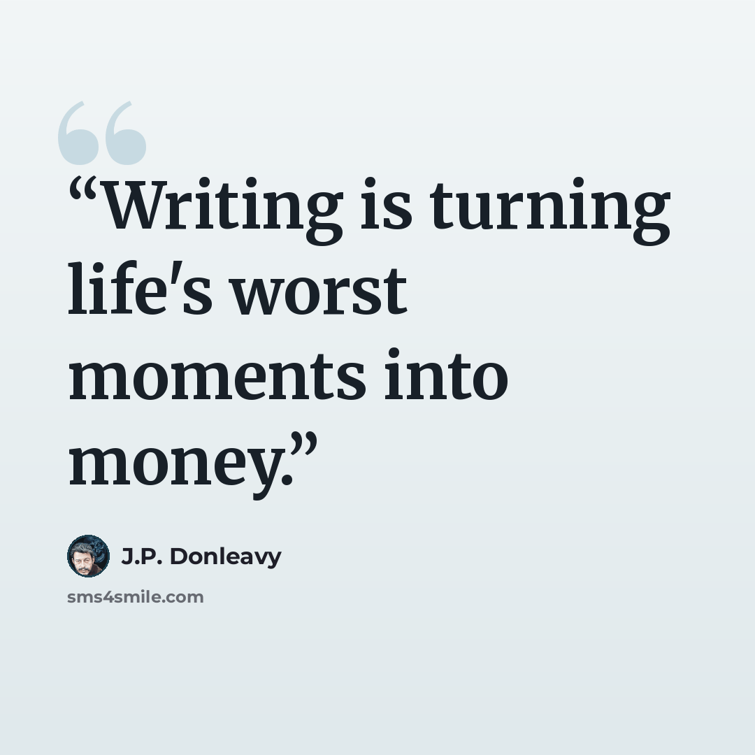 “Writing is turning life's worst moments into money.” quote by J.P. Donleavy
