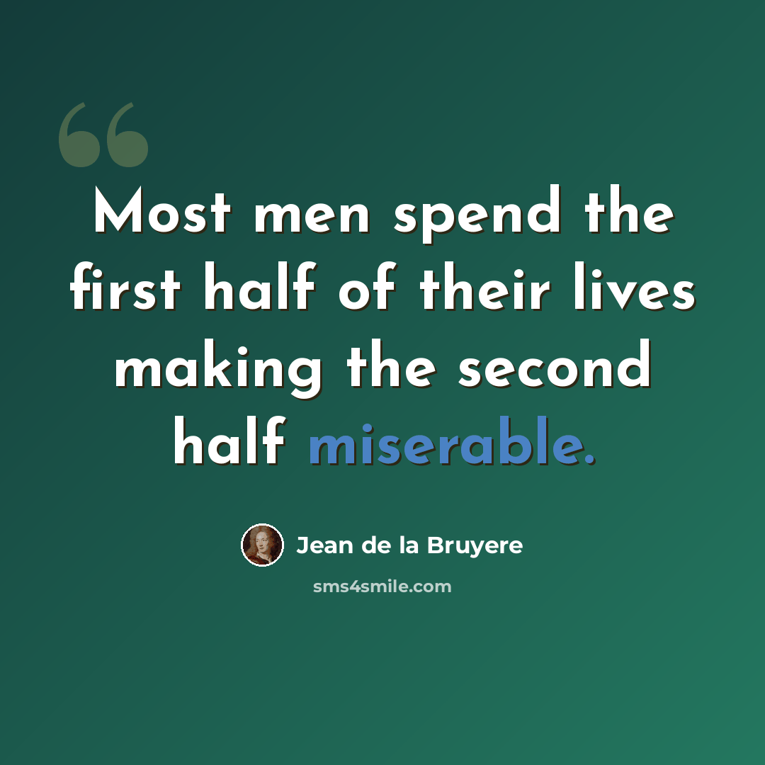 “Most men spend the first half of their lives making the second half miserable.” quote by Jean de la Bruyere