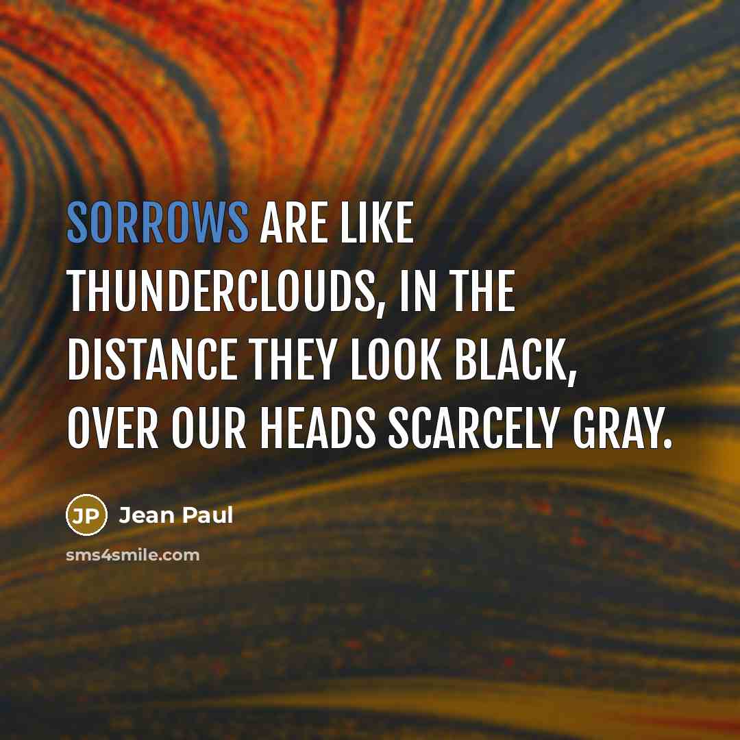 “Sorrows are like thunderclouds, in the distance they look black, over our heads scarcely gray.” quote by Jean Paul