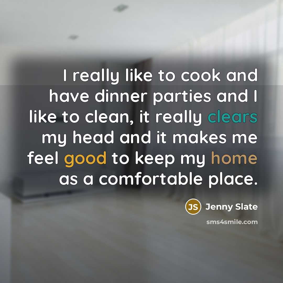 “I really like to cook and have dinner parties and I like to clean, it really clears my head and it makes me feel good to keep my home as a comfortable place.” quote by Jenny Slate