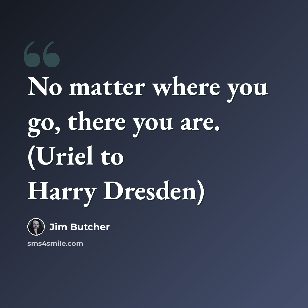 “No matter where you go, there you are. (Uriel to Harry Dresden)” quote by Jim Butcher