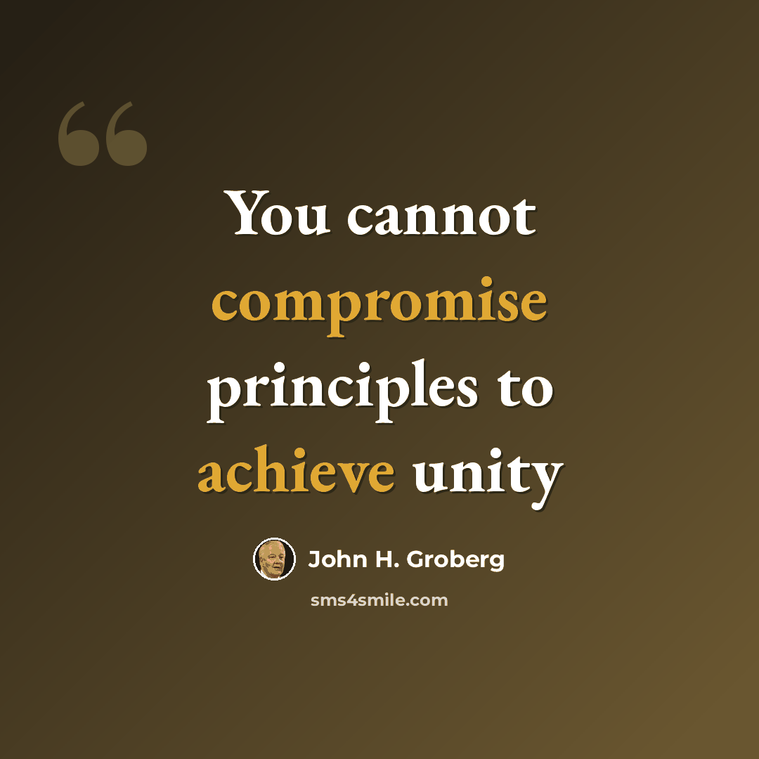 “You cannot compromise principles to achieve unity” quote by John H. Groberg