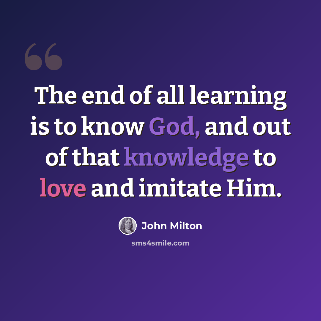 “The end of all learning is to know God, and out of that knowledge to love and imitate Him.” quote by John Milton