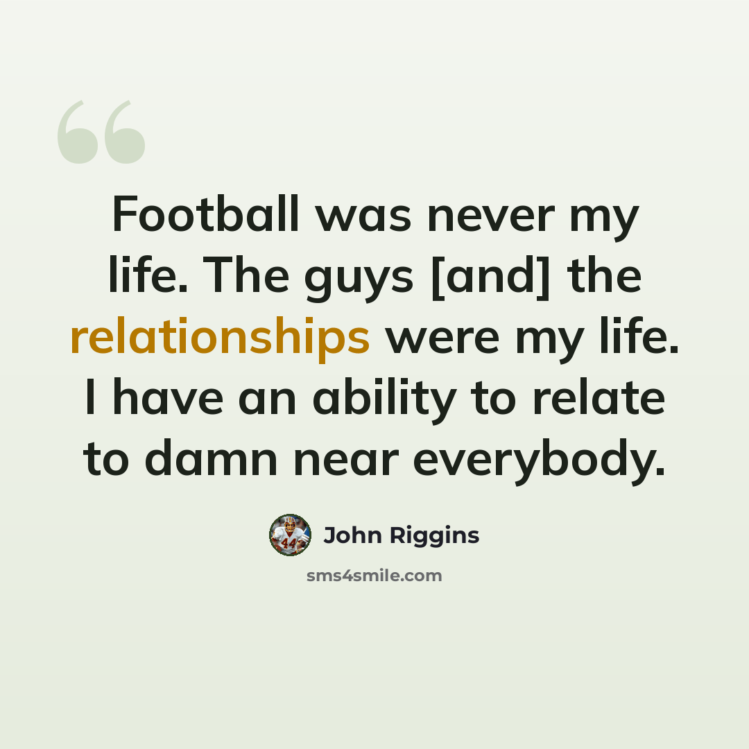“Football was never my life. The guys [and] the relationships were my life. I have an ability to relate to damn near everybody.” quote by John Riggins