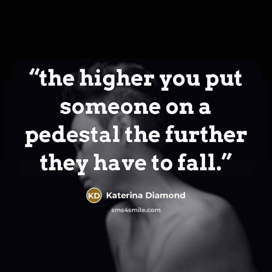 “the higher you put someone on a pedestal the further they have to fall.” quote by Katerina Diamond