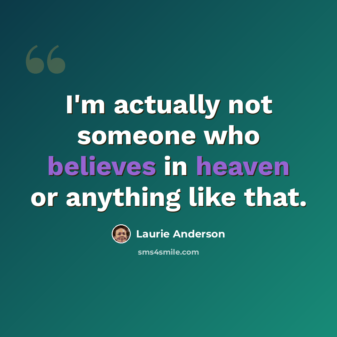 “I'm actually not someone who believes in heaven or anything like that.” quote by Laurie Anderson