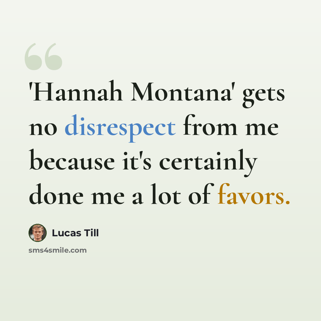 “'Hannah Montana' gets no disrespect from me because it's certainly done me a lot of favors.” quote by Lucas Till