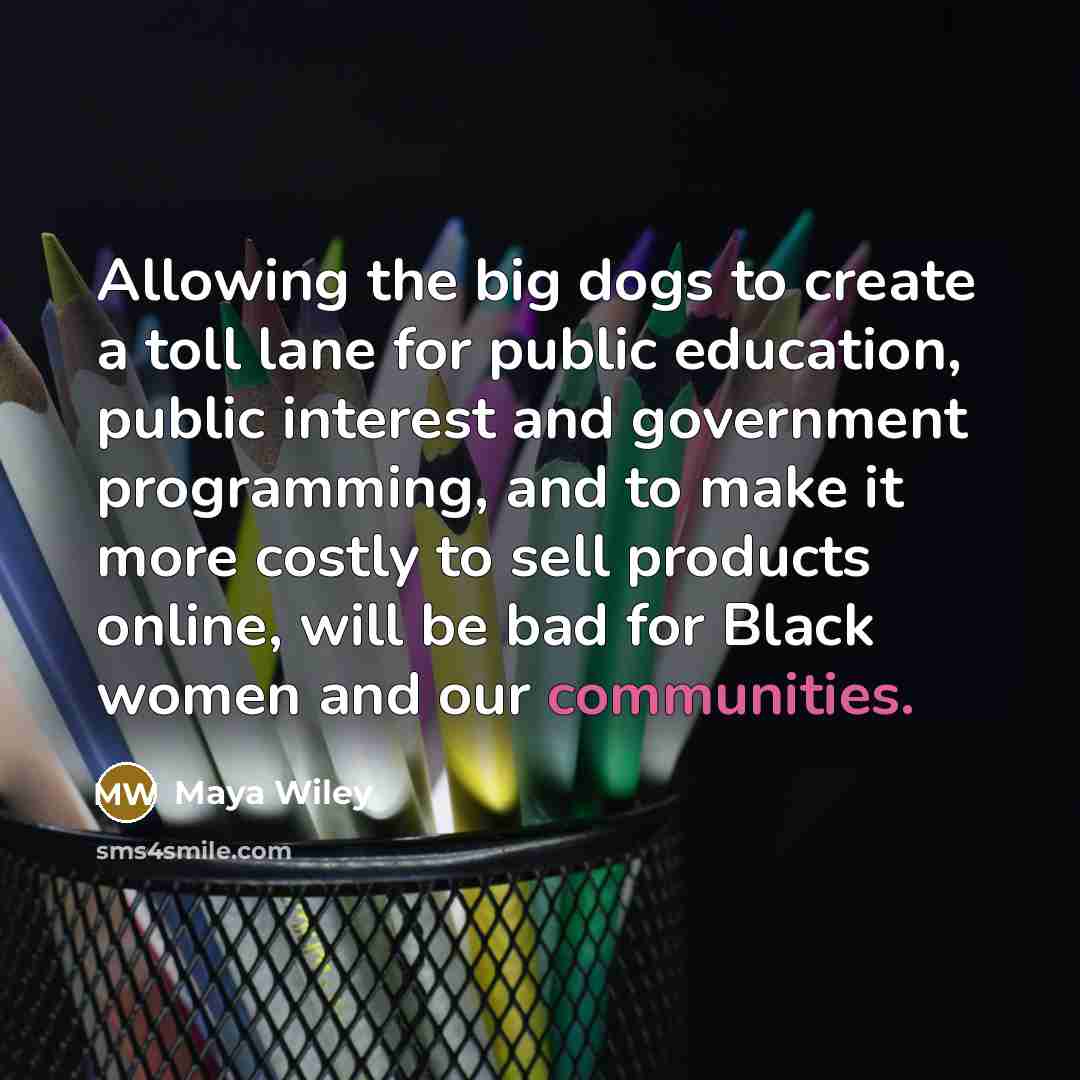 “Allowing the big dogs to create a toll lane for public education, public interest and government programming, and to make it more costly to sell products online, will be bad for Black women and our communities.” quote by Maya Wiley