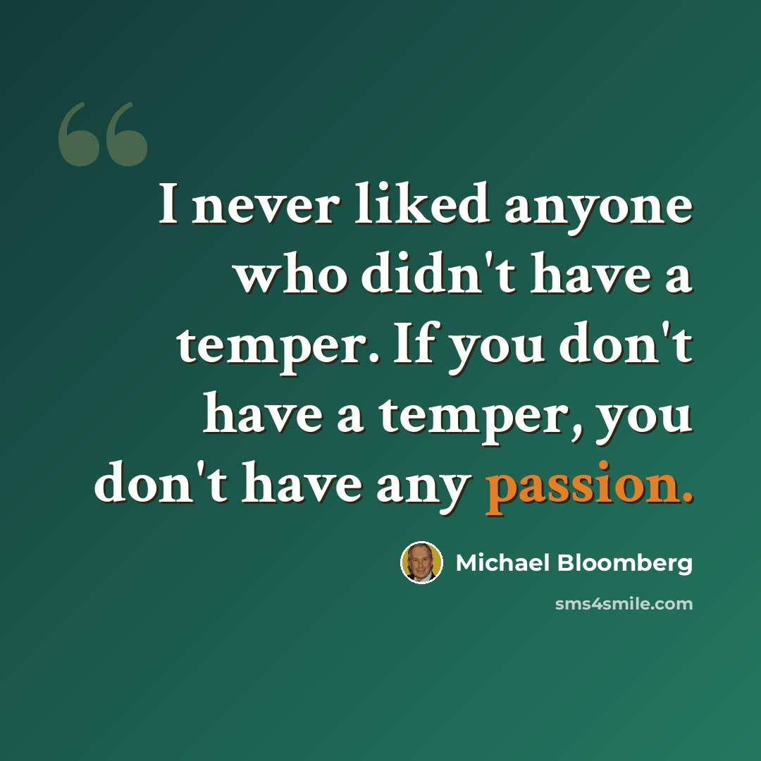 “I never liked anyone who didn't have a temper. If you don't have a temper, you don't have any passion.” quote by Michael Bloomberg