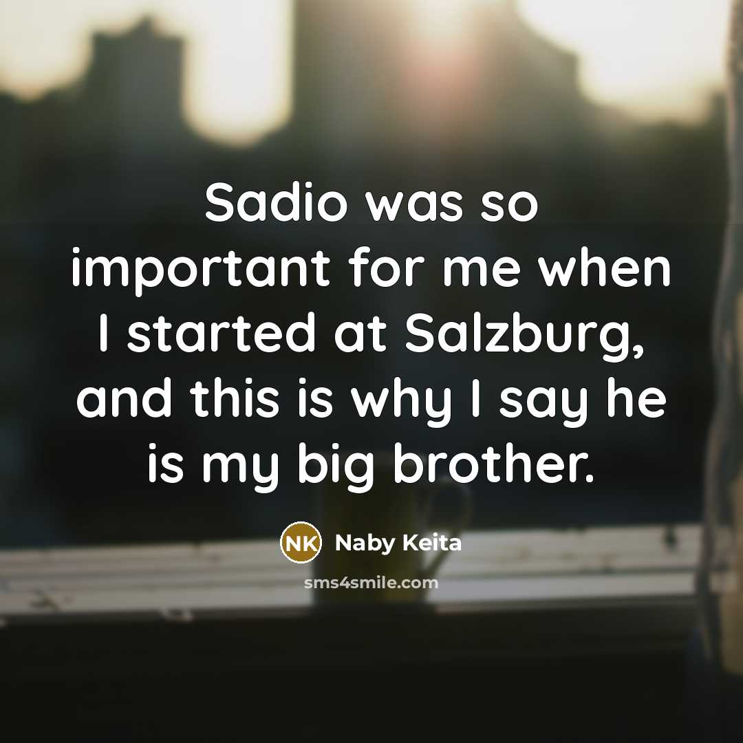 “Sadio was so important for me when I started at Salzburg, and this is why I say he is my big brother.” quote by Naby Keita