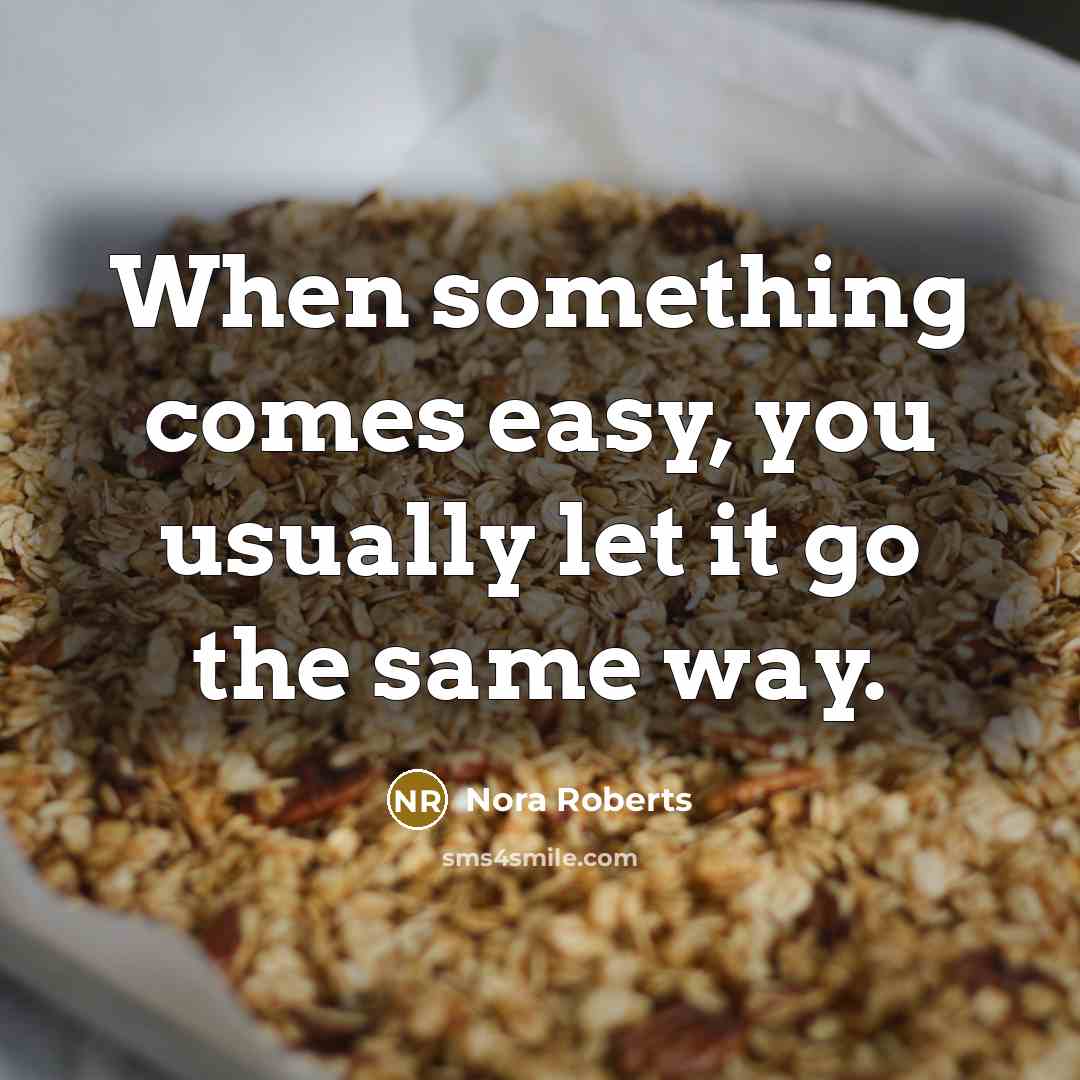 “When something comes easy, you usually let it go the same way.” quote by Nora Roberts