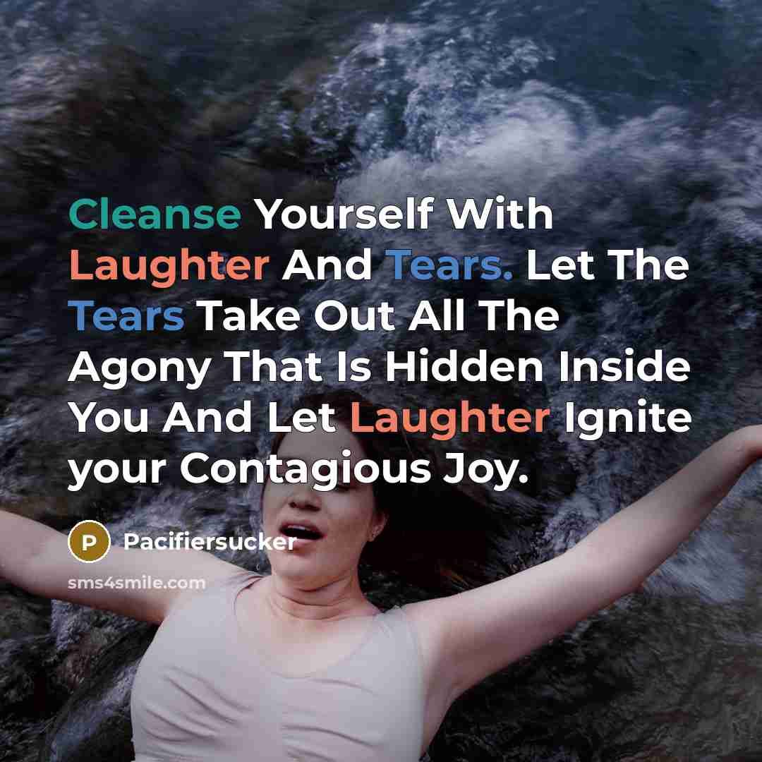 “Cleanse Yourself With Laughter And Tears. Let The Tears Take Out All The Agony That Is Hidden Inside You And Let Laughter Ignite your Contagious Joy.” quote by Pacifiersucker