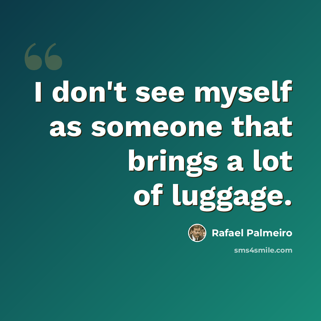 “I don't see myself as someone that brings a lot of luggage.” quote by Rafael Palmeiro