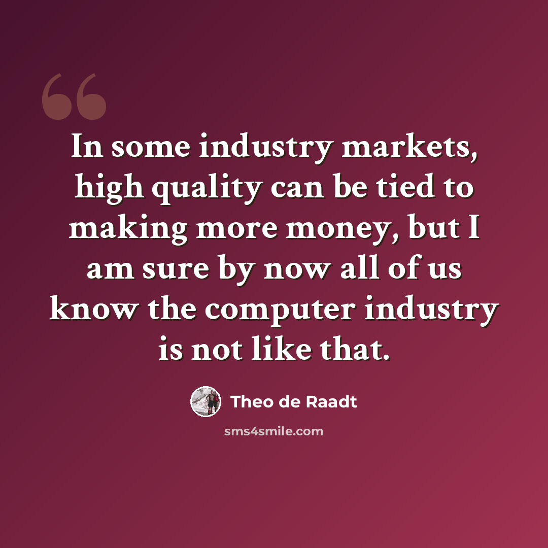 “In some industry markets, high quality can be tied to making more money, but I am sure by now all of us know the computer industry is not like that.” quote by Theo de Raadt