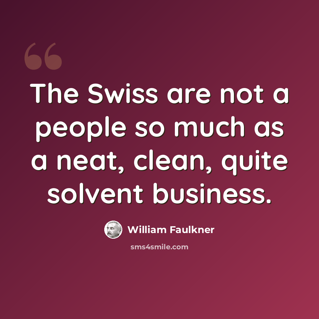 “The Swiss are not a people so much as a neat, clean, quite solvent business.” quote by William Faulkner