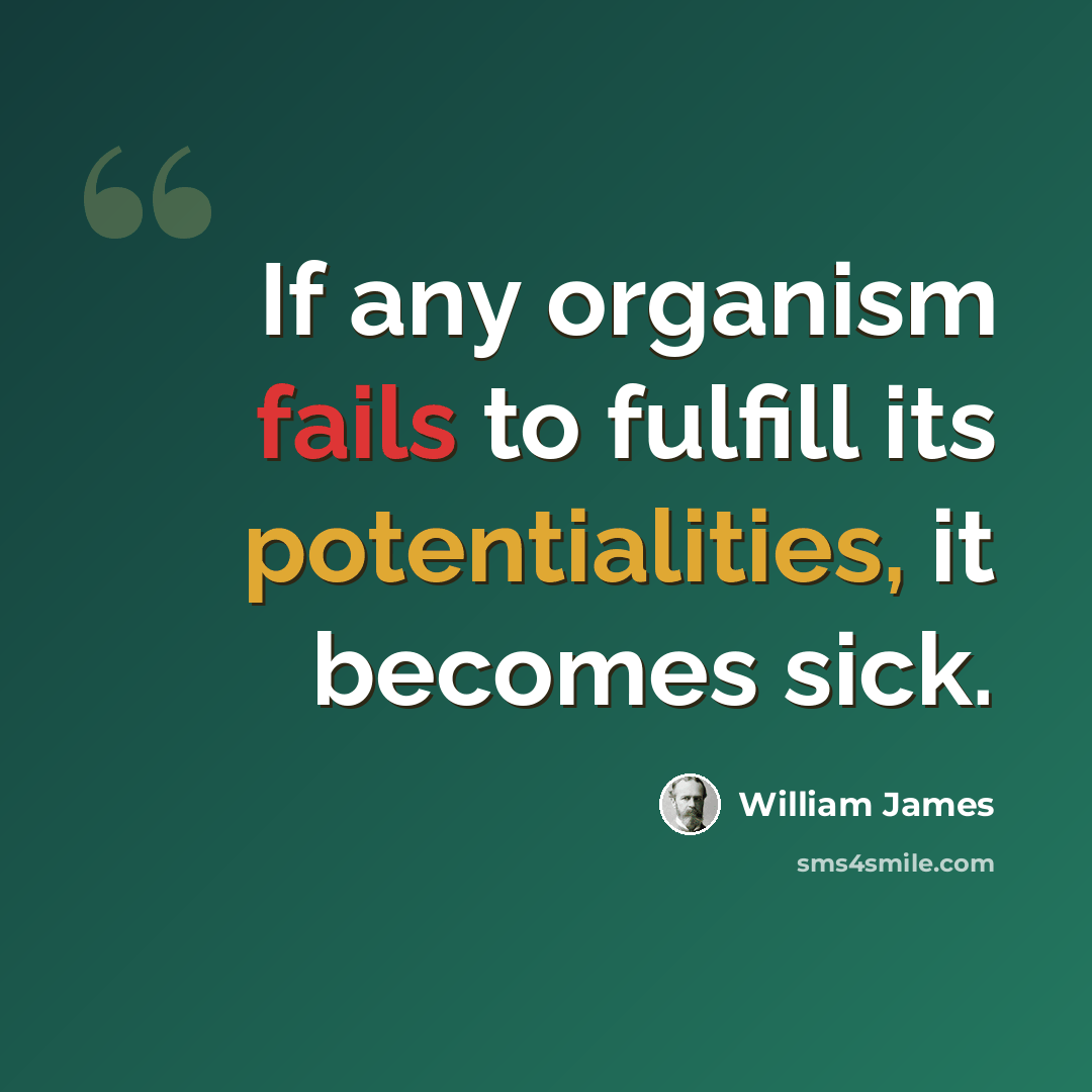 “If any organism fails to fulfill its potentialities, it becomes sick.” quote by William James