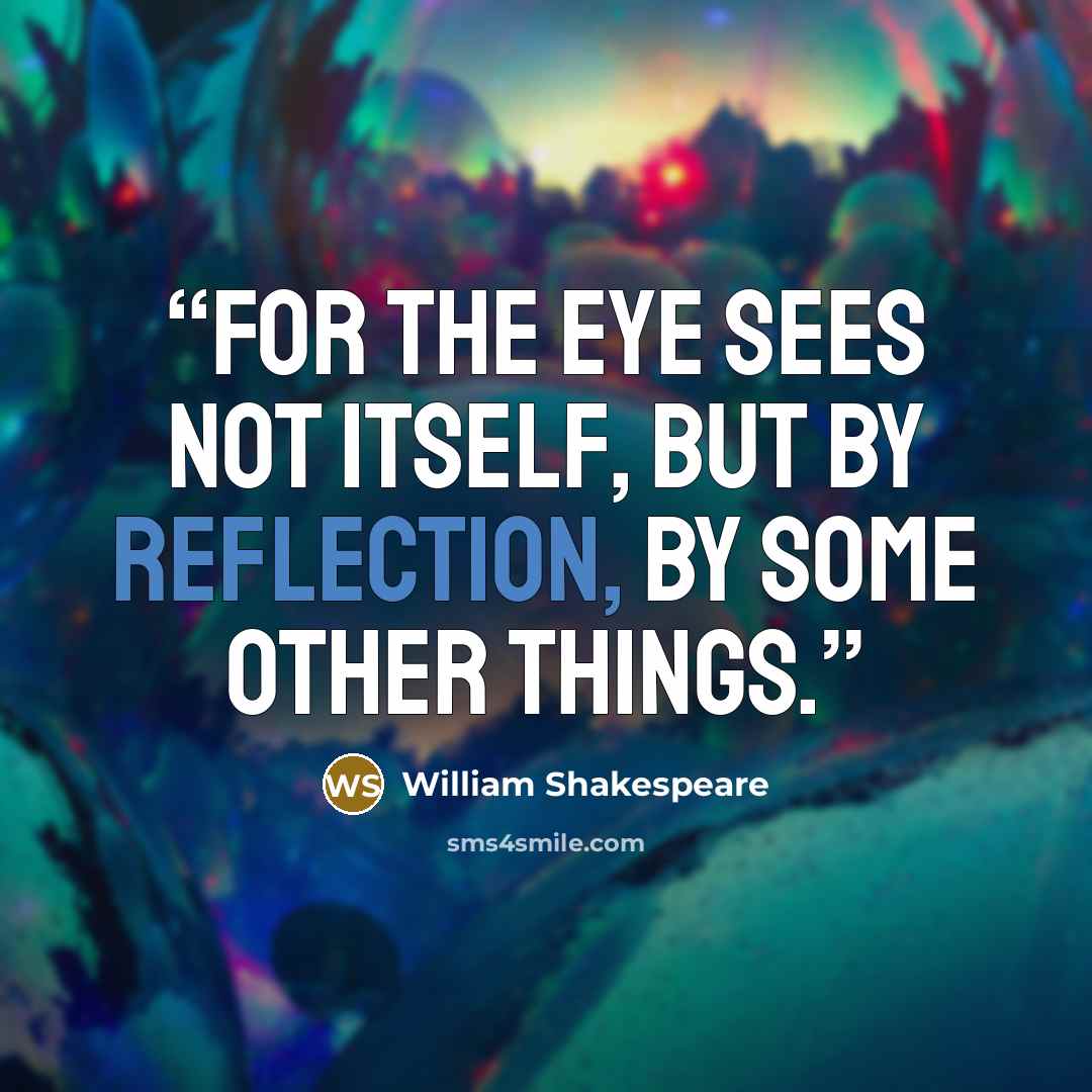 “for the eye sees not itself, but by reflection, by some other things.” quote by William Shakespeare