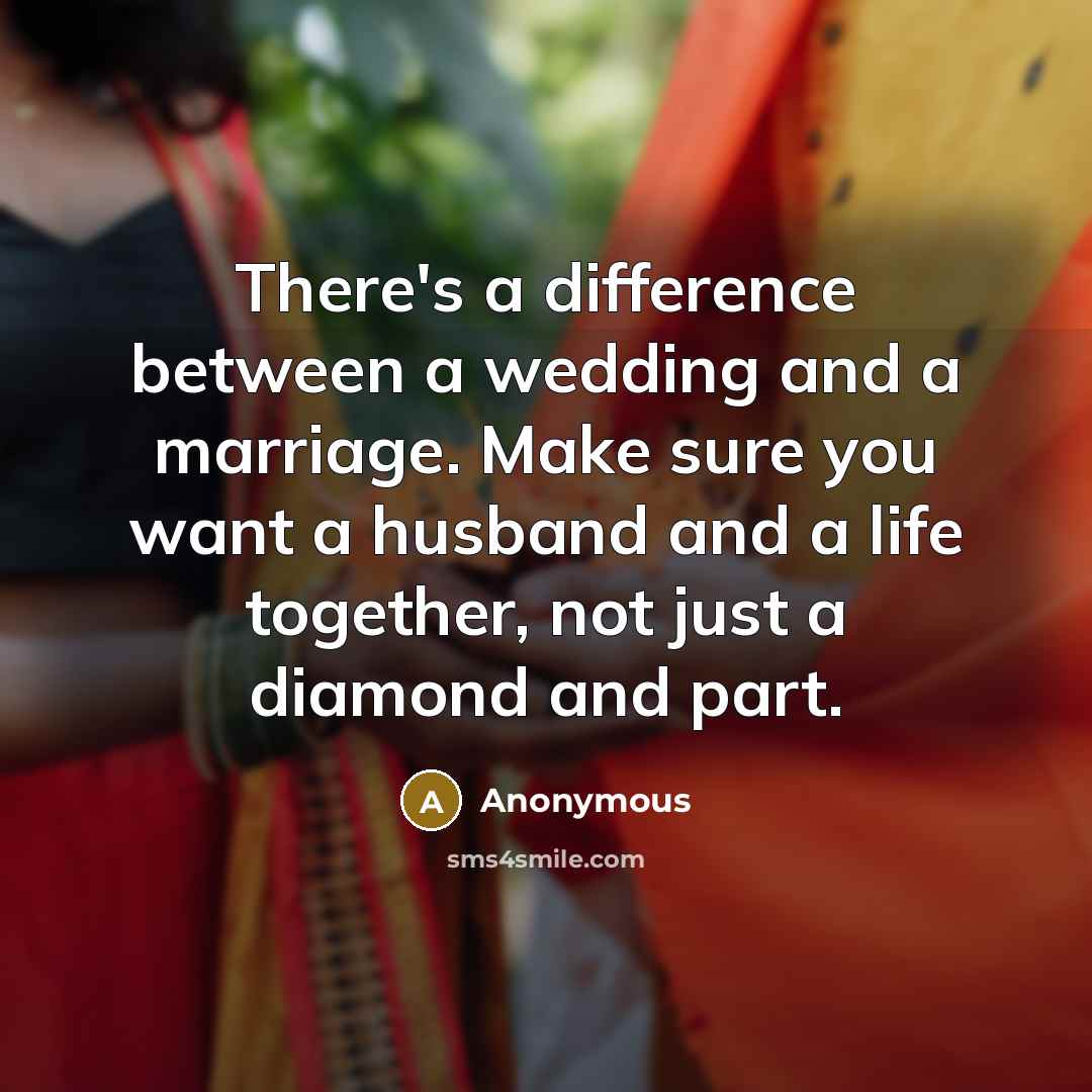“There's a difference between a wedding and a marriage. Make sure you want a husband and a life together, not just a diamond and part.” quote by Anonymous