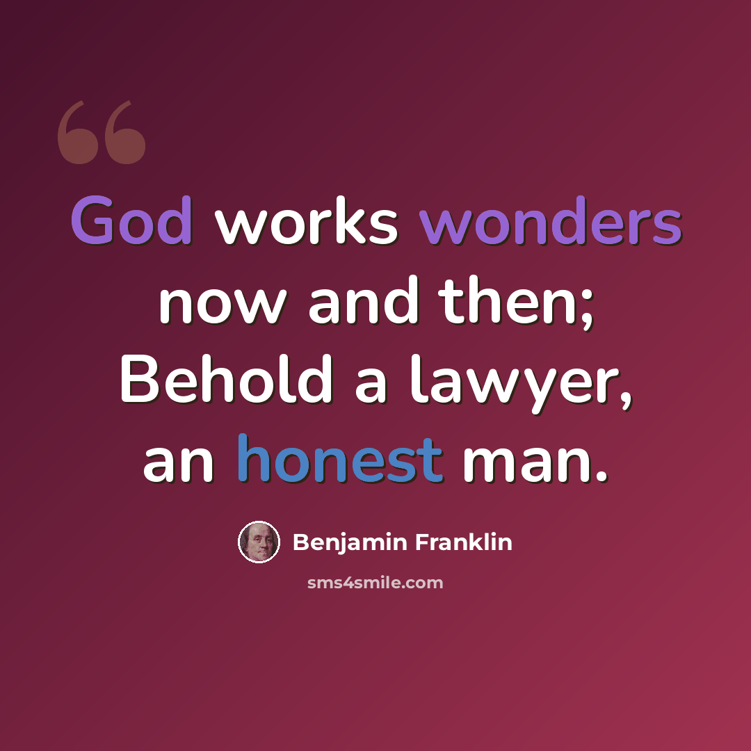 “God works wonders now and then; Behold a lawyer, an honest man.” quote by Benjamin Franklin
