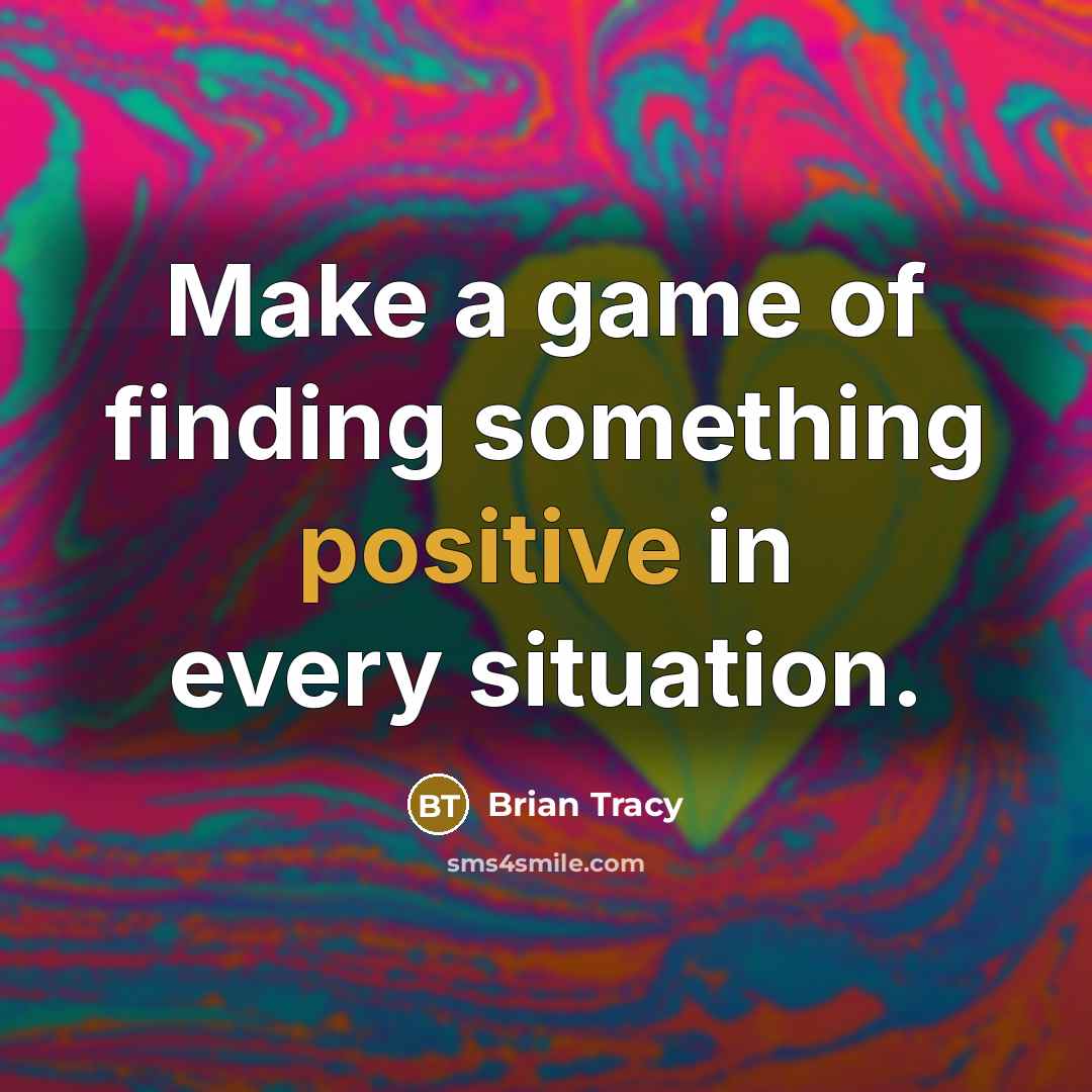 “Make a game of finding something positive in every situation.” quote by Brian Tracy
